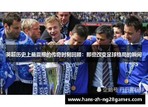 英超历史上最震撼的传奇时刻回顾:那些改变足球格局的瞬间 英超历史上最震撼的传奇时刻回顾:那些改变足球格局的瞬间