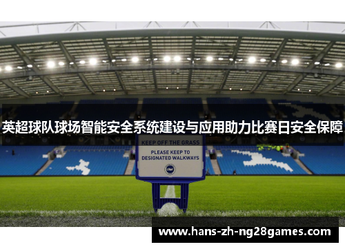 英超球队球场智能安全系统建设与应用助力比赛日安全保障 英超球队球场智能安全系统建设与应用助力比赛日安全保障