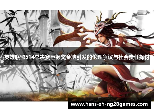 英雄联盟S14总决赛巨额奖金池引发的伦理争议与社会责任探讨 英雄联盟S14总决赛巨额奖金池引发的伦理争议与社会责任探讨