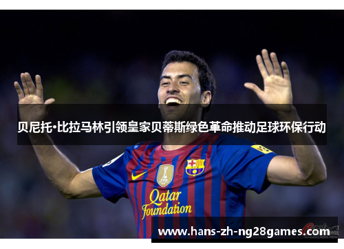 贝尼托·比拉马林引领皇家贝蒂斯绿色革命推动足球环保行动 贝尼托·比拉马林引领皇家贝蒂斯绿色革命推动足球环保行动