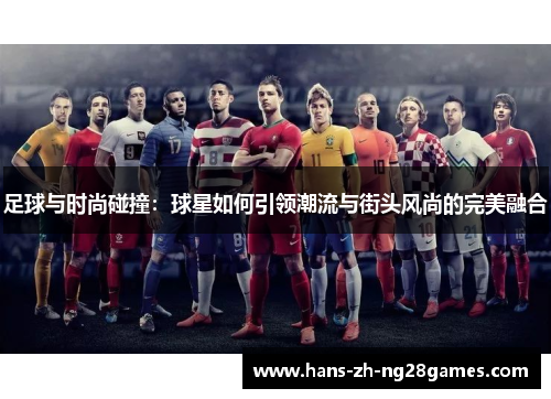 足球与时尚碰撞：球星如何引领潮流与街头风尚的完美融合