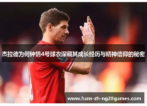 杰拉德为何钟情4号球衣深藏其成长经历与精神信仰的秘密 杰拉德为何钟情4号球衣深藏其成长经历与精神信仰的秘密