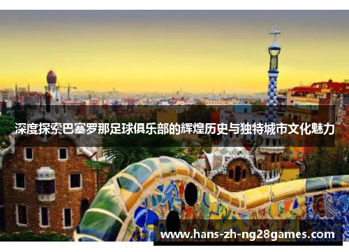 深度探索巴塞罗那足球俱乐部的辉煌历史与独特城市文化魅力 深度探索巴塞罗那足球俱乐部的辉煌历史与独特城市文化魅力