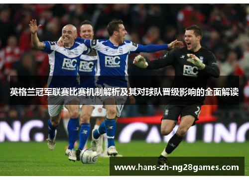 英格兰冠军联赛比赛机制解析及其对球队晋级影响的全面解读 英格兰冠军联赛比赛机制解析及其对球队晋级影响的全面解读