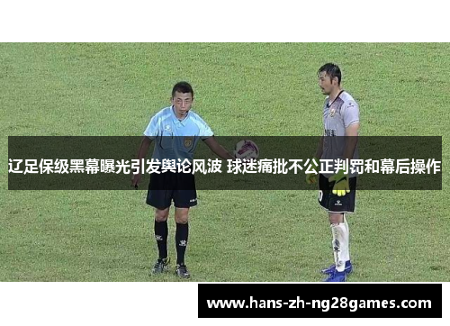 辽足保级黑幕曝光引发舆论风波 球迷痛批不公正判罚和幕后操作 辽足保级黑幕曝光引发舆论风波 球迷痛批不公正判罚和幕后操作
