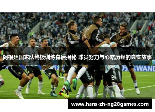 阿根廷国家队终极训练幕后揭秘 球员努力与心路历程的真实故事 阿根廷国家队终极训练幕后揭秘 球员努力与心路历程的真实故事