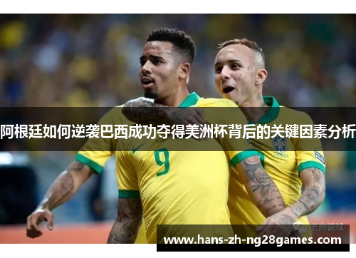 阿根廷如何逆袭巴西成功夺得美洲杯背后的关键因素分析 阿根廷如何逆袭巴西成功夺得美洲杯背后的关键因素分析
