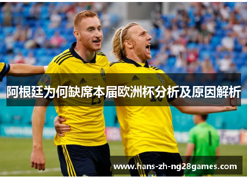 阿根廷为何缺席本届欧洲杯分析及原因解析 阿根廷为何缺席本届欧洲杯分析及原因解析