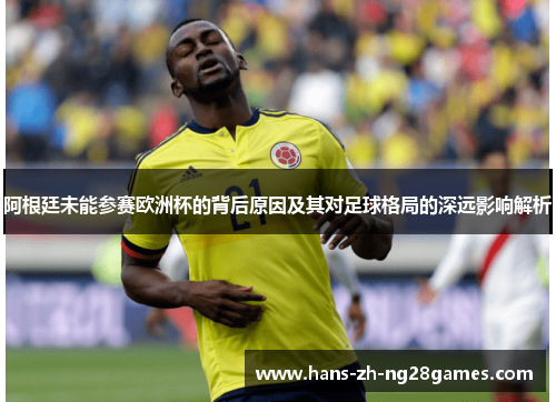 阿根廷未能参赛欧洲杯的背后原因及其对足球格局的深远影响解析 阿根廷未能参赛欧洲杯的背后原因及其对足球格局的深远影响解析