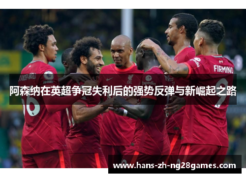 阿森纳在英超争冠失利后的强势反弹与新崛起之路 阿森纳在英超争冠失利后的强势反弹与新崛起之路
