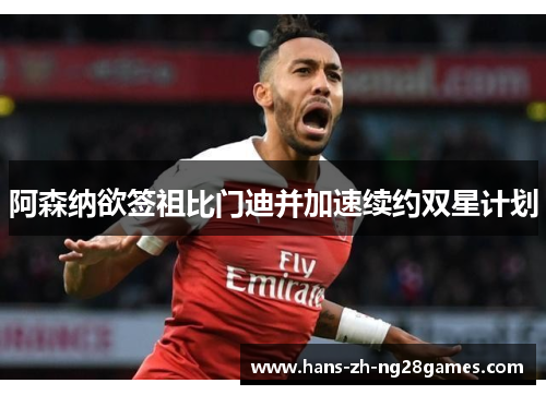 阿森纳欲签祖比门迪并加速续约双星计划 阿森纳欲签祖比门迪并加速续约双星计划