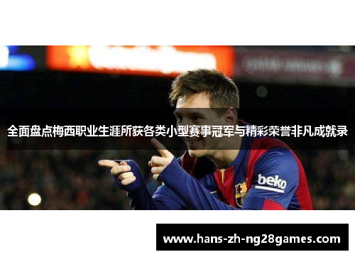 全面盘点梅西职业生涯所获各类小型赛事冠军与精彩荣誉非凡成就录 全面盘点梅西职业生涯所获各类小型赛事冠军与精彩荣誉非凡成就录