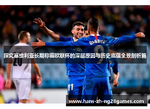 探究塞维利亚长期称霸欧联杯的深层原因与历史底蕴全景剖析篇 探究塞维利亚长期称霸欧联杯的深层原因与历史底蕴全景剖析篇