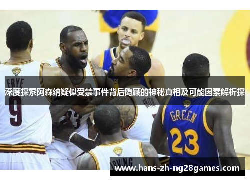 深度探索阿森纳疑似受禁事件背后隐藏的神秘真相及可能因素解析探 深度探索阿森纳疑似受禁事件背后隐藏的神秘真相及可能因素解析探