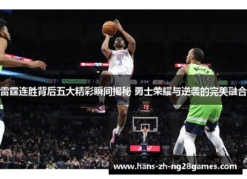 雷霆连胜背后五大精彩瞬间揭秘 勇士荣耀与逆袭的完美融合 雷霆连胜背后五大精彩瞬间揭秘 勇士荣耀与逆袭的完美融合