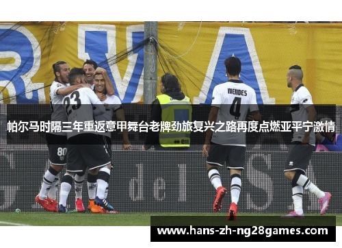 帕尔马时隔三年重返意甲舞台老牌劲旅复兴之路再度点燃亚平宁激情