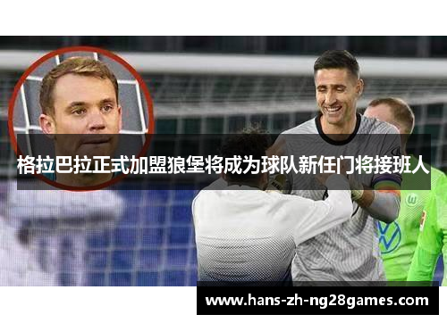 格拉巴拉正式加盟狼堡将成为球队新任门将接班人