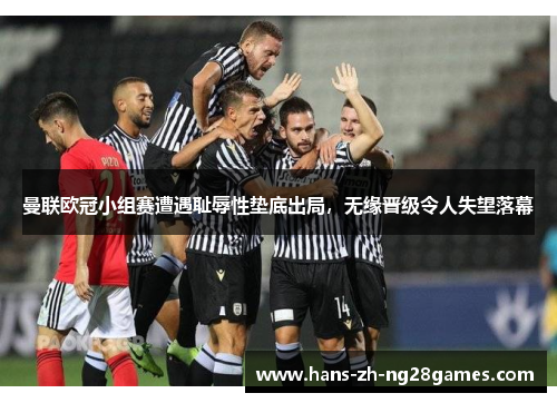 曼联欧冠小组赛遭遇耻辱性垫底出局，无缘晋级令人失望落幕